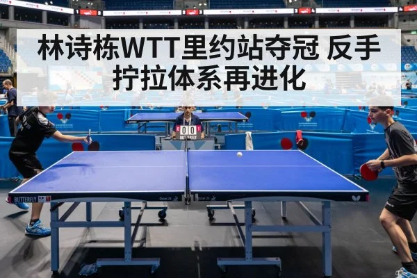 林诗栋WTT里约站夺冠 反手拧拉体系再进化